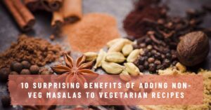Benefits of Adding Non-Veg Masalas to Vegetarian Recipes